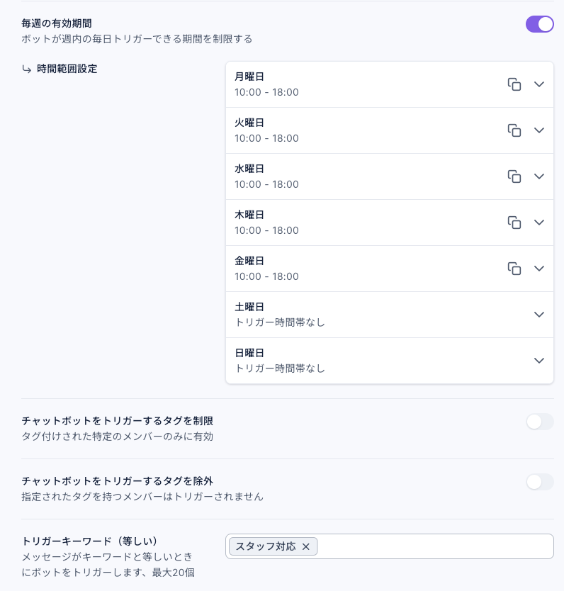 営業時間内のボットの設定：毎週の有効期間がオン、時間範囲設定は月曜日から金曜日まですべて 10:00 - 18:00、土曜日と日曜日はトリガー時間帯なし。チャットボットをトリガーするタグを制限と除外はどちらもオフ。トリガーキーワード（等しい）はスタッフ対応