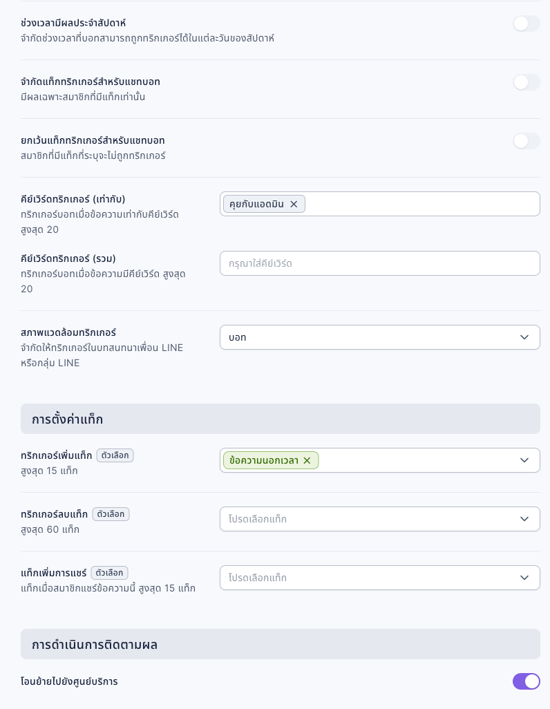 การตั้งค่าบอทนอกเวลาทำการ: ช่วงเวลามีผลประจำสัปดาห์ปิดอยู่ จำกัดแท็กและยกเว้นแท็กปิดอยู่ คีย์เวิร์ดทริกเกอร์ (เท่ากับ) คือ คุยกับแอดมิน คีย์เวิร์ดทริกเกอร์ (รวม) ว่างอยู่ สภาพแวดล้อมทริกเกอร์เป็นบอท ทริกเกอร์เพิ่มแท็กเลือก ข้อความนอกเวลา และในการดำเนินการติดตามผล เปิด "โอนย้ายไปยังศูนย์บริการ" แล้ว