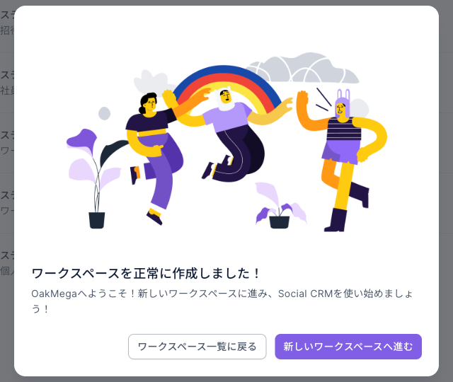 作成完了のダイアログ:タイトル「ワークスペースを正常に作成しました!」、説明「OakMegaへようこそ!新しいワークスペースに進み、Social CRMを使い始めましょう!」、右下にワークスペース一覧に戻ると新しいワークスペースへ進むの 2 つのボタン