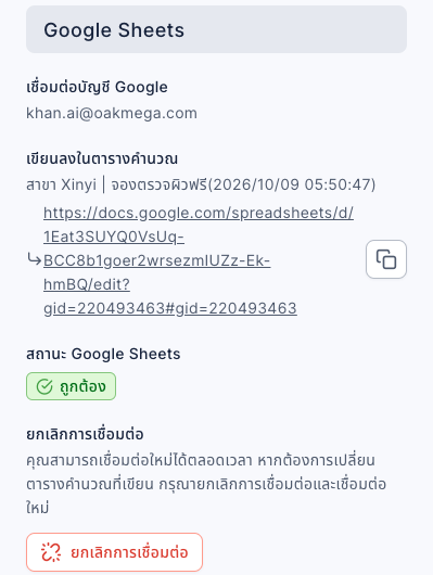 ส่วน Google Sheets ในข้อมูลการตอบกลับแบบฟอร์ม: เชื่อมต่อบัญชี Google khan.ai@oakmega.com เขียนลงในตารางคำนวณคือ สาขา Xinyi | จองตรวจผิวฟรี(2026/10/09 05:50:47) พร้อมลิงก์ตารางคำนวณและปุ่มคัดลอก สถานะ Google Sheets ถูกต้อง ยกเลิกการเชื่อมต่ออธิบายว่าคุณสามารถเชื่อมต่อใหม่ได้ตลอดเวลา หากต้องการเปลี่ยนตารางคำนวณที่เขียน กรุณายกเลิกการเชื่อมต่อและเชื่อมต่อใหม่