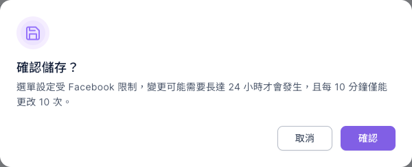 確認儲存?視窗:選單設定受 Facebook 限制,變更可能需要長達 24 小時才會發生,且每 10 分鐘僅能更改 10 次,下方有取消與確認
