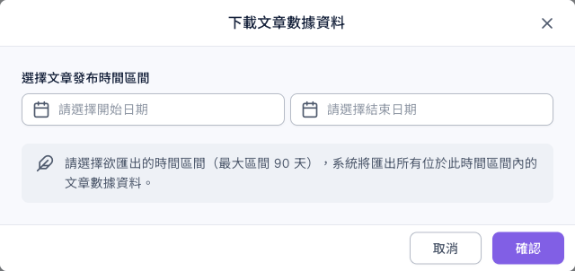 下載文章數據資料視窗:選擇文章發布時間區間有開始日期與結束日期兩個欄位,下方說明請選擇欲匯出的時間區間(最大區間 90 天),系統將匯出所有位於此時間區間內的文章數據資料