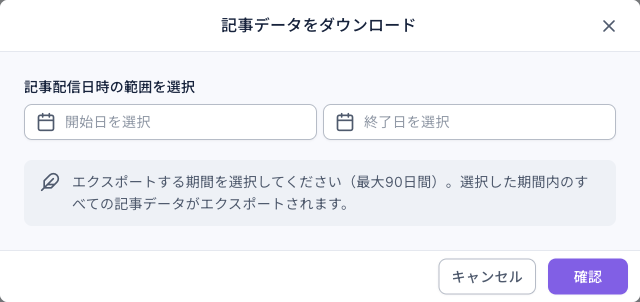 記事データをダウンロードの画面：記事配信日時の範囲を選択に開始日と終了日の 2 つの欄、その下に「エクスポートする期間を選択してください（最大90日間）。選択した期間内のすべての記事データがエクスポートされます。」の説明、キャンセルと確認
